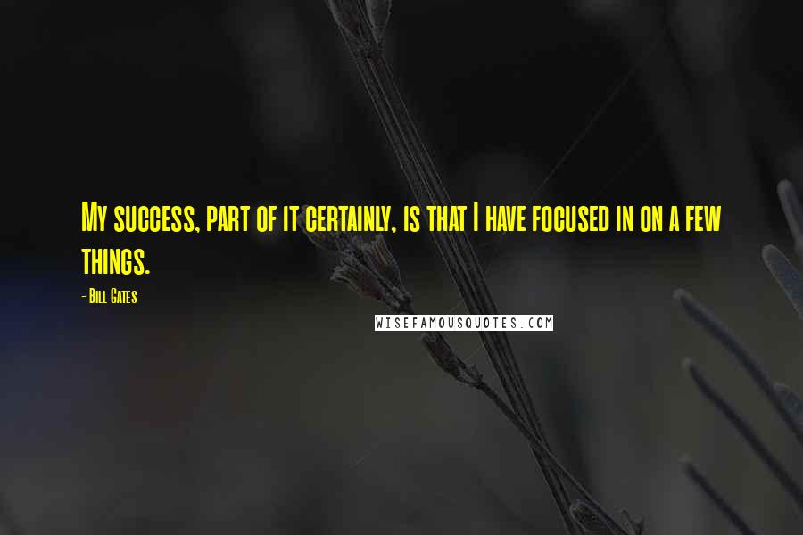 Bill Gates Quotes: My success, part of it certainly, is that I have focused in on a few things.