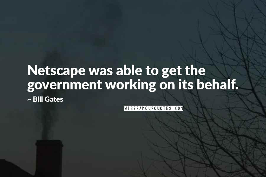 Bill Gates Quotes: Netscape was able to get the government working on its behalf.