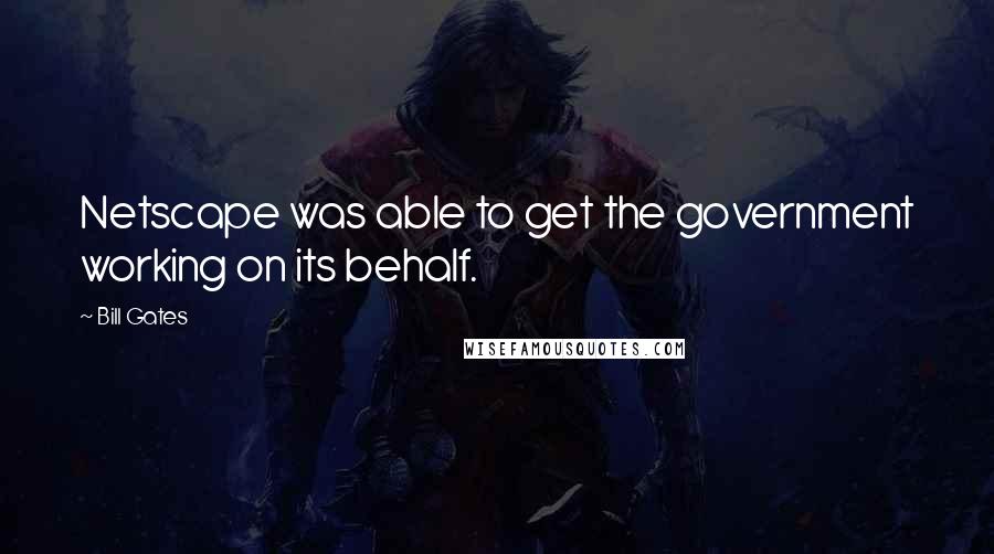 Bill Gates Quotes: Netscape was able to get the government working on its behalf.