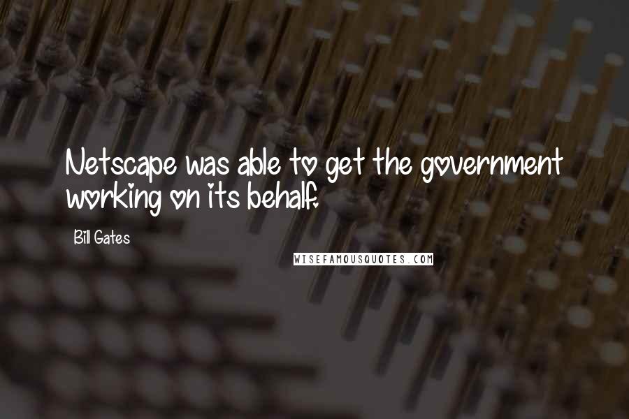 Bill Gates Quotes: Netscape was able to get the government working on its behalf.