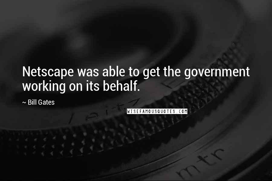 Bill Gates Quotes: Netscape was able to get the government working on its behalf.