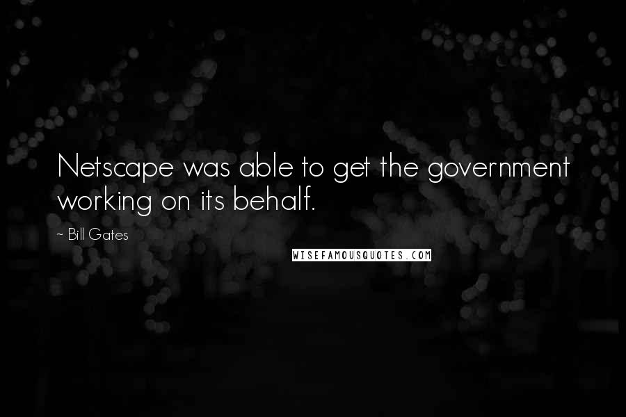 Bill Gates Quotes: Netscape was able to get the government working on its behalf.