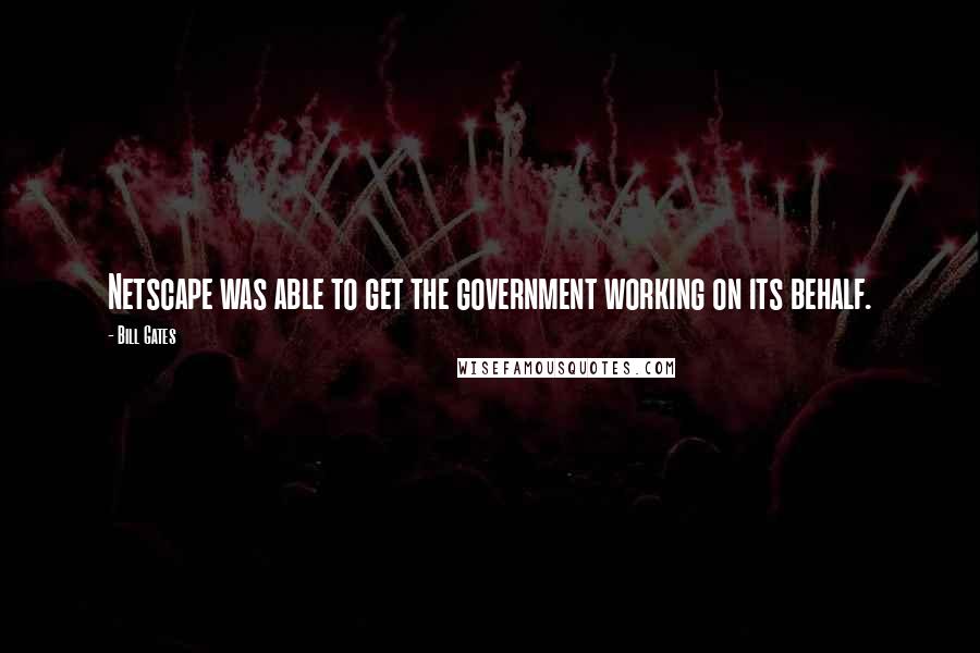 Bill Gates Quotes: Netscape was able to get the government working on its behalf.