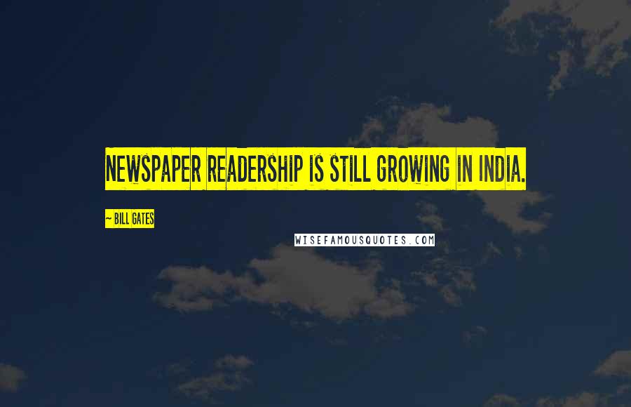 Bill Gates Quotes: Newspaper readership is still growing in India.