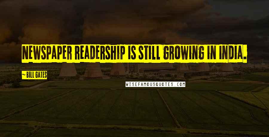 Bill Gates Quotes: Newspaper readership is still growing in India.