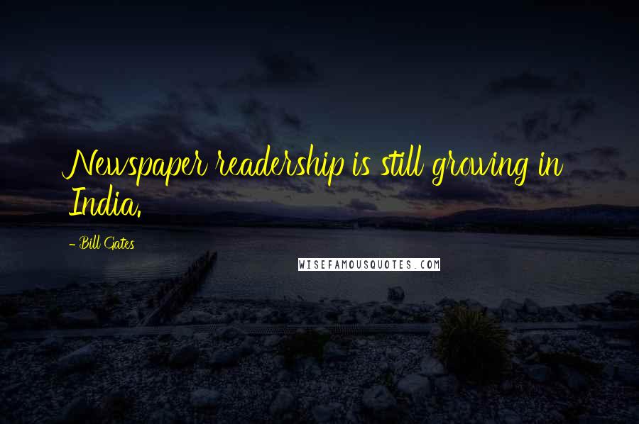 Bill Gates Quotes: Newspaper readership is still growing in India.
