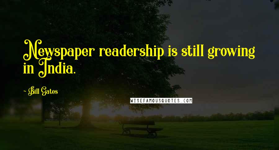 Bill Gates Quotes: Newspaper readership is still growing in India.