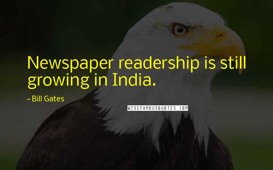 Bill Gates Quotes: Newspaper readership is still growing in India.