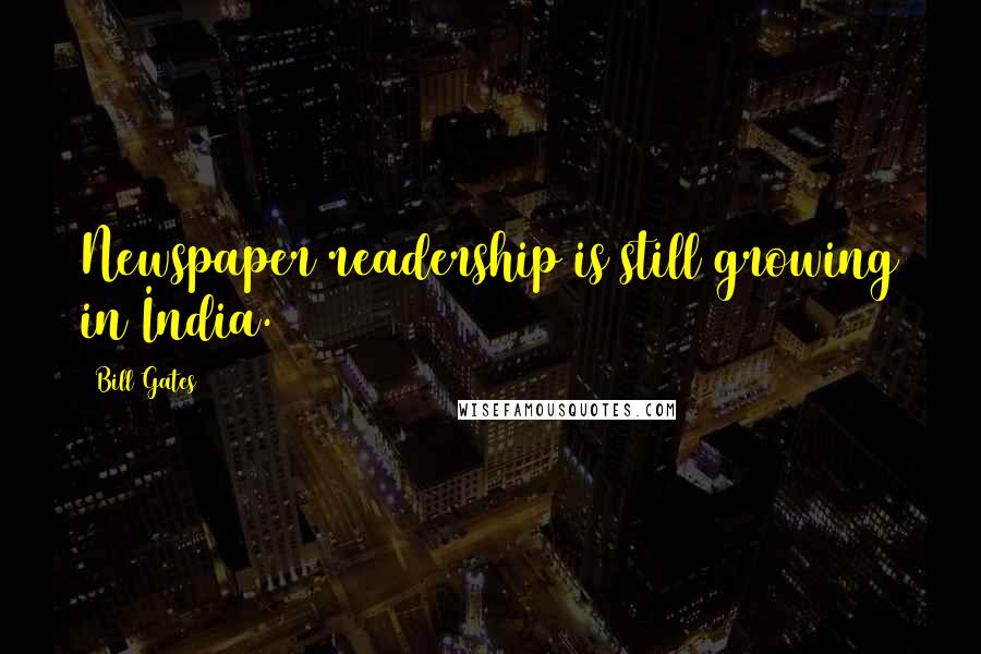 Bill Gates Quotes: Newspaper readership is still growing in India.