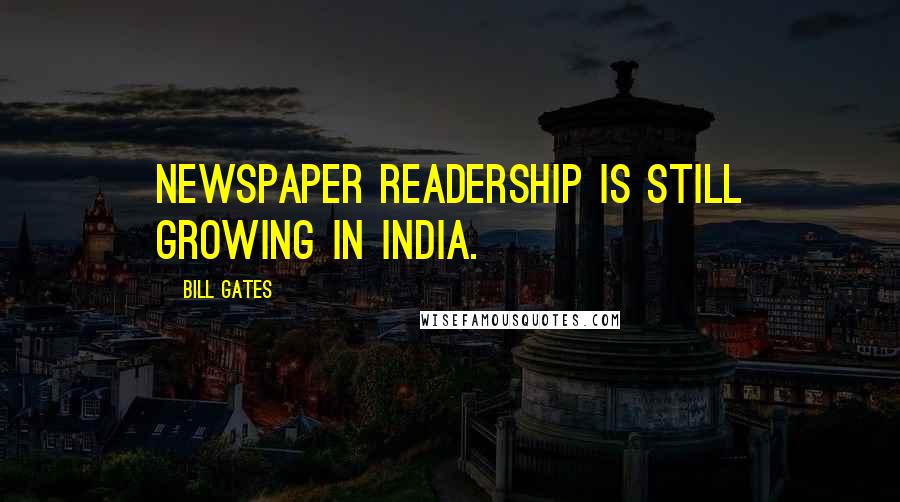 Bill Gates Quotes: Newspaper readership is still growing in India.