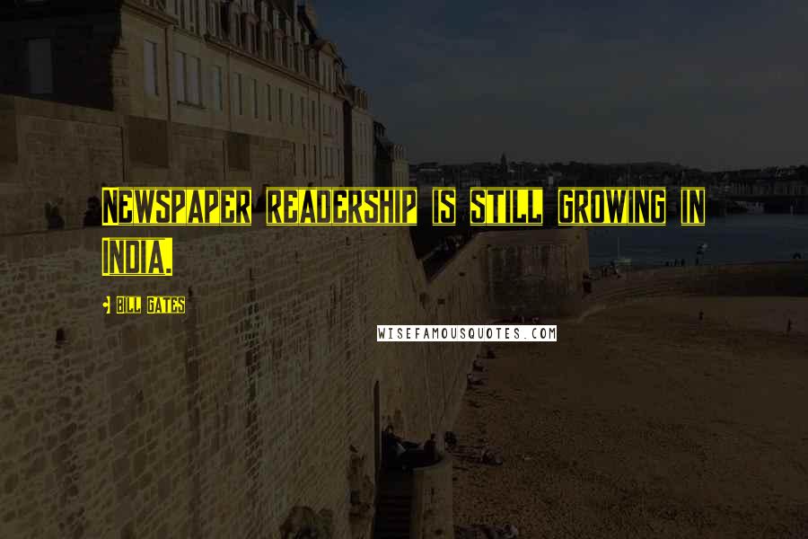 Bill Gates Quotes: Newspaper readership is still growing in India.