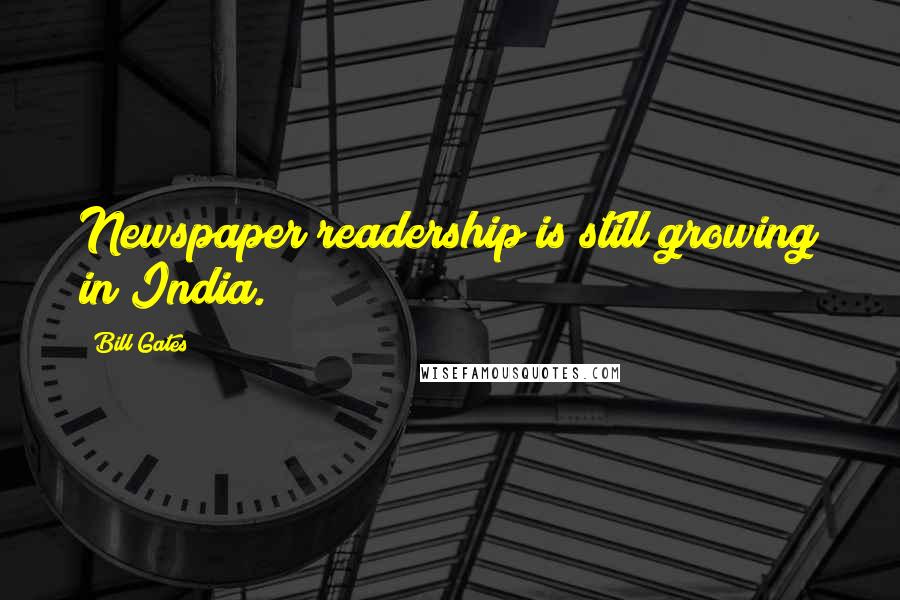 Bill Gates Quotes: Newspaper readership is still growing in India.