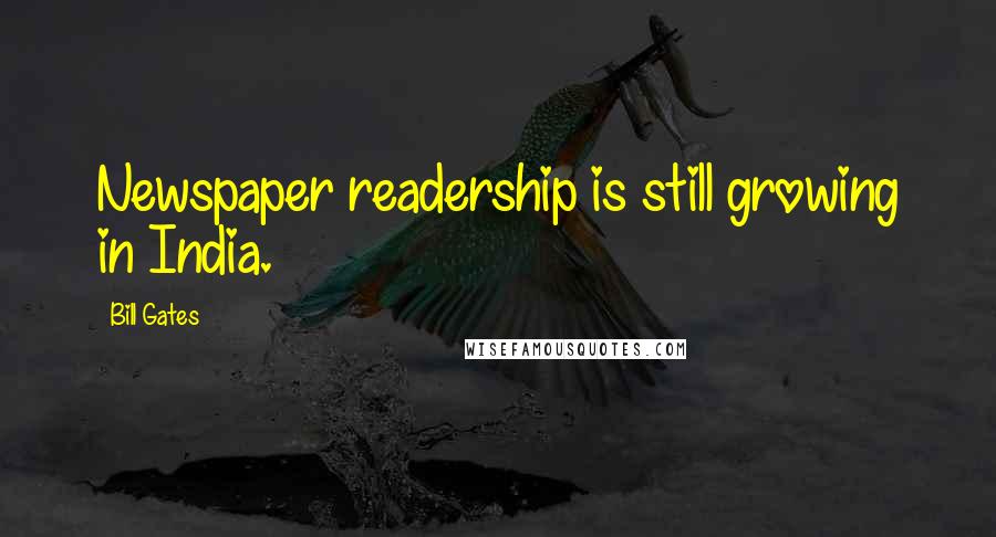 Bill Gates Quotes: Newspaper readership is still growing in India.