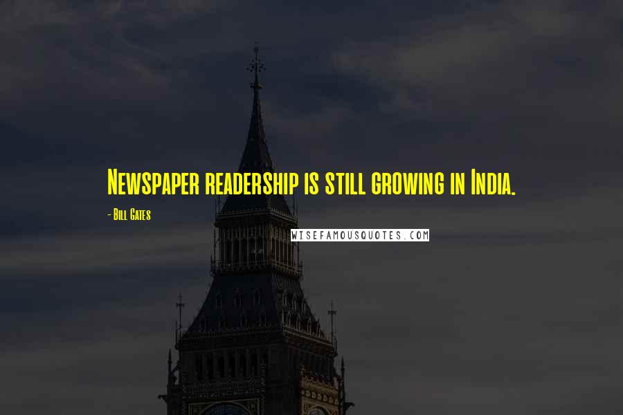 Bill Gates Quotes: Newspaper readership is still growing in India.