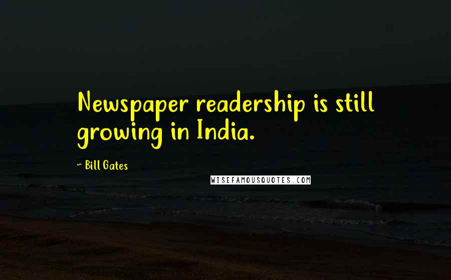 Bill Gates Quotes: Newspaper readership is still growing in India.