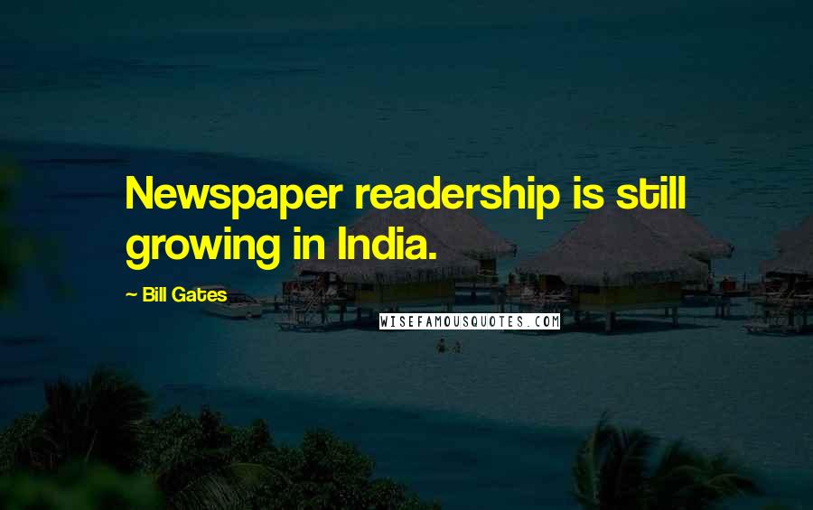 Bill Gates Quotes: Newspaper readership is still growing in India.