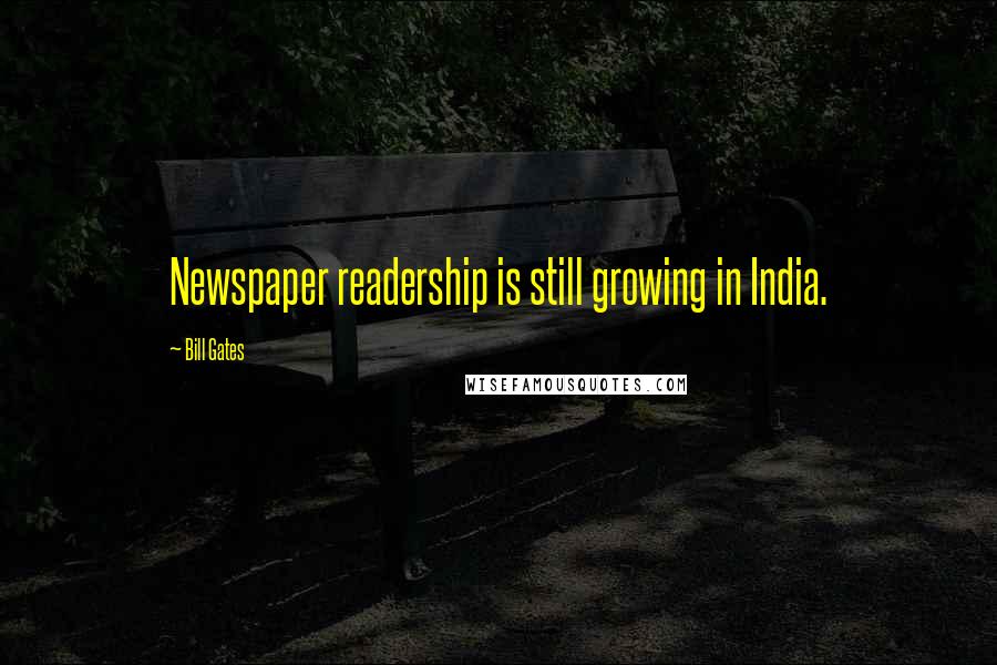 Bill Gates Quotes: Newspaper readership is still growing in India.