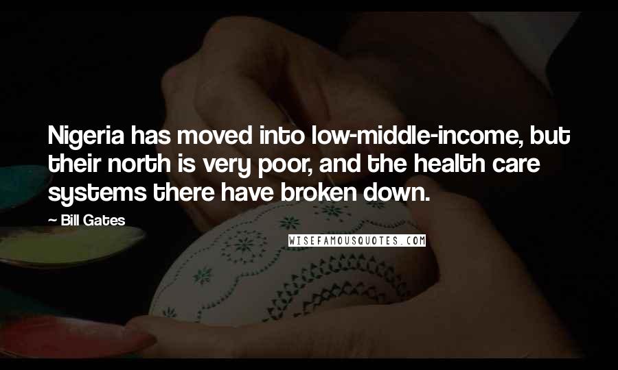 Bill Gates Quotes: Nigeria has moved into low-middle-income, but their north is very poor, and the health care systems there have broken down.