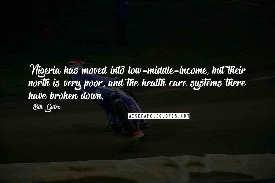 Bill Gates Quotes: Nigeria has moved into low-middle-income, but their north is very poor, and the health care systems there have broken down.