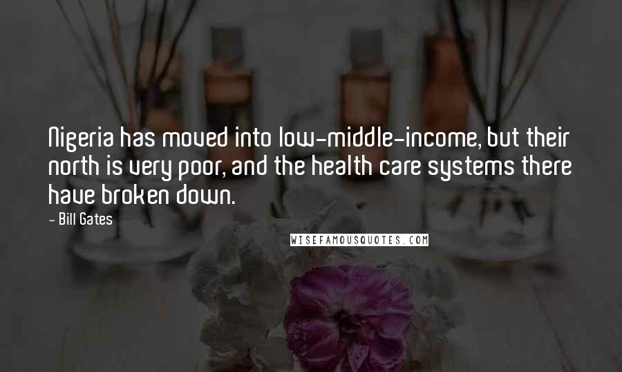 Bill Gates Quotes: Nigeria has moved into low-middle-income, but their north is very poor, and the health care systems there have broken down.