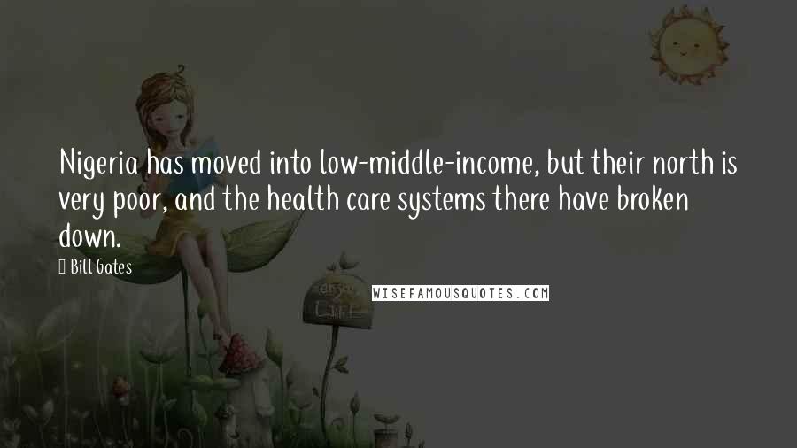 Bill Gates Quotes: Nigeria has moved into low-middle-income, but their north is very poor, and the health care systems there have broken down.