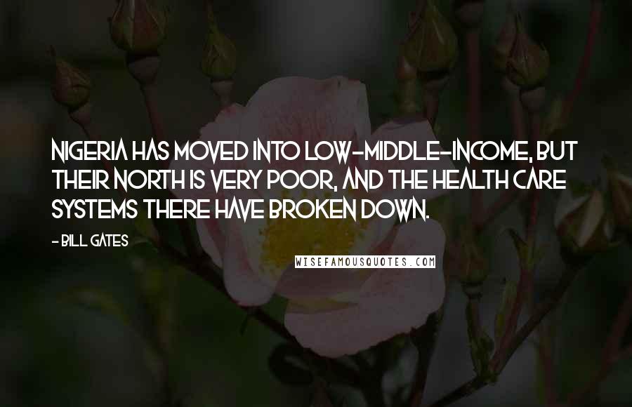 Bill Gates Quotes: Nigeria has moved into low-middle-income, but their north is very poor, and the health care systems there have broken down.