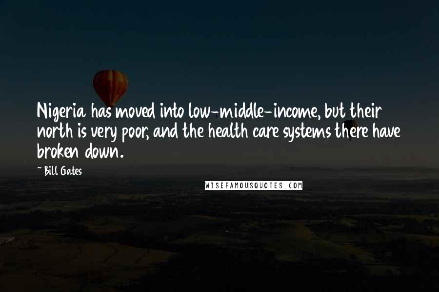 Bill Gates Quotes: Nigeria has moved into low-middle-income, but their north is very poor, and the health care systems there have broken down.