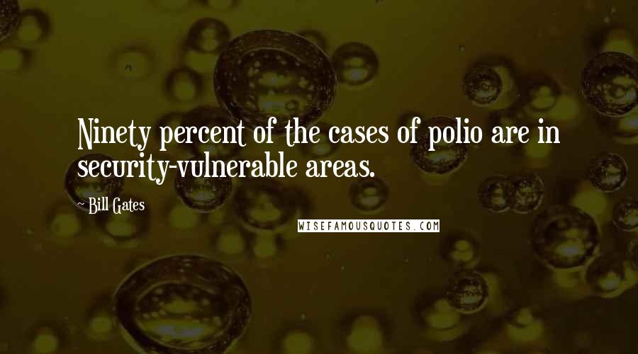 Bill Gates Quotes: Ninety percent of the cases of polio are in security-vulnerable areas.