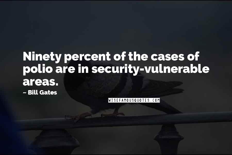 Bill Gates Quotes: Ninety percent of the cases of polio are in security-vulnerable areas.