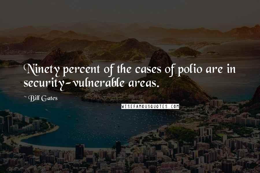 Bill Gates Quotes: Ninety percent of the cases of polio are in security-vulnerable areas.