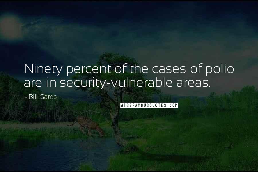 Bill Gates Quotes: Ninety percent of the cases of polio are in security-vulnerable areas.