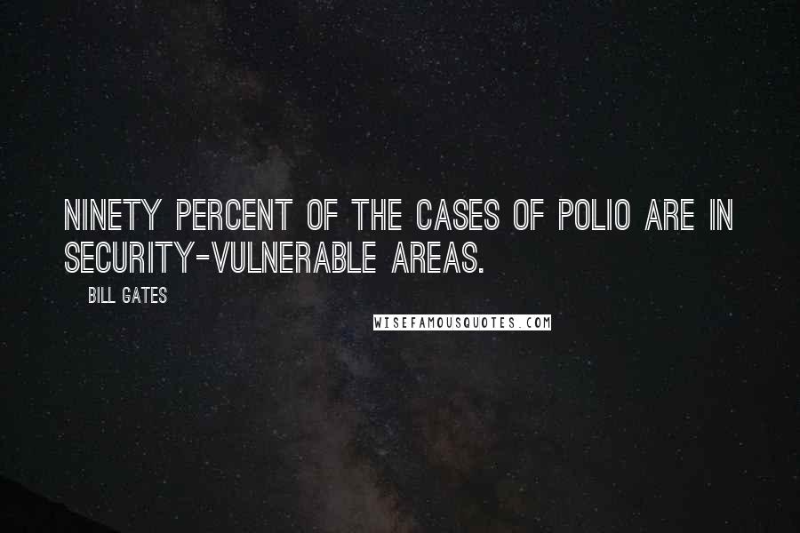 Bill Gates Quotes: Ninety percent of the cases of polio are in security-vulnerable areas.