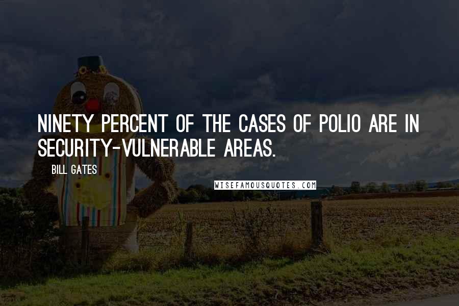 Bill Gates Quotes: Ninety percent of the cases of polio are in security-vulnerable areas.