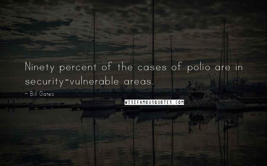 Bill Gates Quotes: Ninety percent of the cases of polio are in security-vulnerable areas.