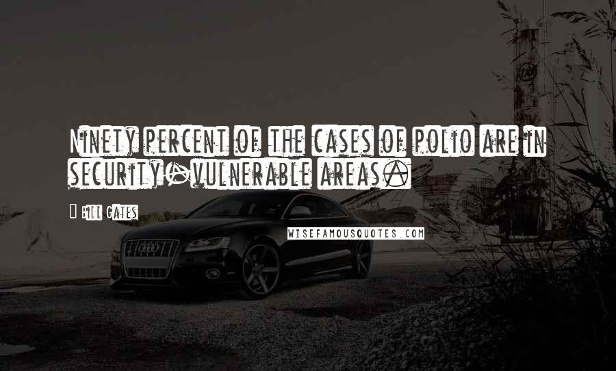 Bill Gates Quotes: Ninety percent of the cases of polio are in security-vulnerable areas.