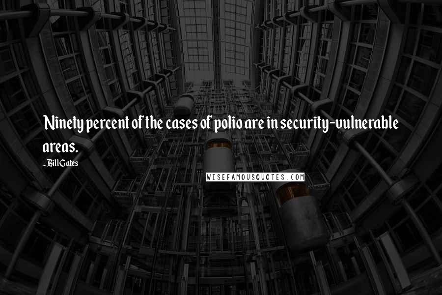 Bill Gates Quotes: Ninety percent of the cases of polio are in security-vulnerable areas.