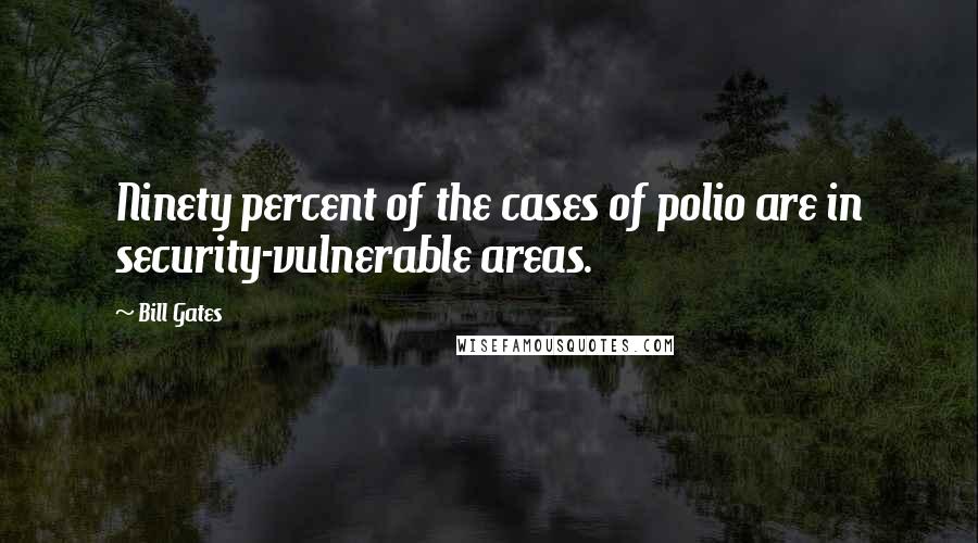 Bill Gates Quotes: Ninety percent of the cases of polio are in security-vulnerable areas.