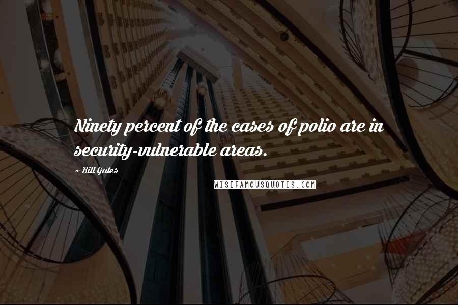 Bill Gates Quotes: Ninety percent of the cases of polio are in security-vulnerable areas.