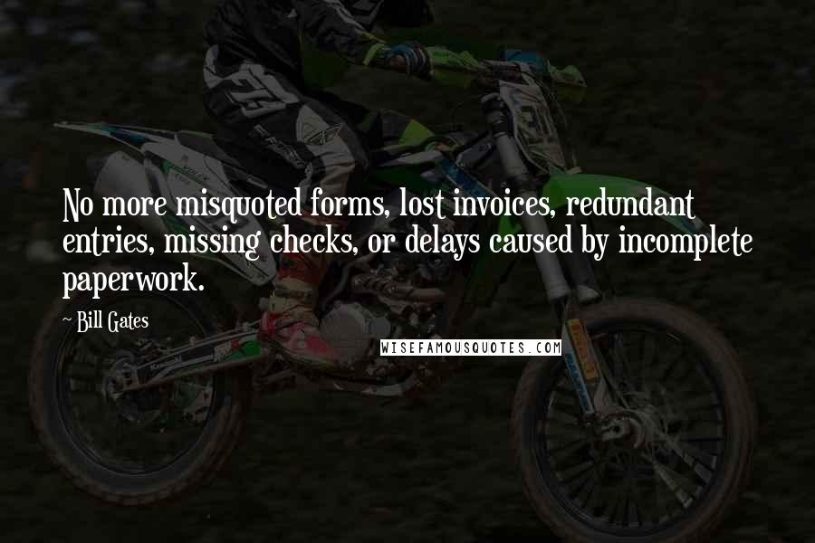 Bill Gates Quotes: No more misquoted forms, lost invoices, redundant entries, missing checks, or delays caused by incomplete paperwork.