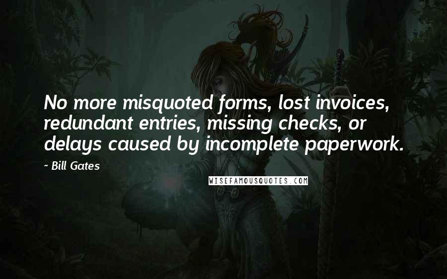 Bill Gates Quotes: No more misquoted forms, lost invoices, redundant entries, missing checks, or delays caused by incomplete paperwork.