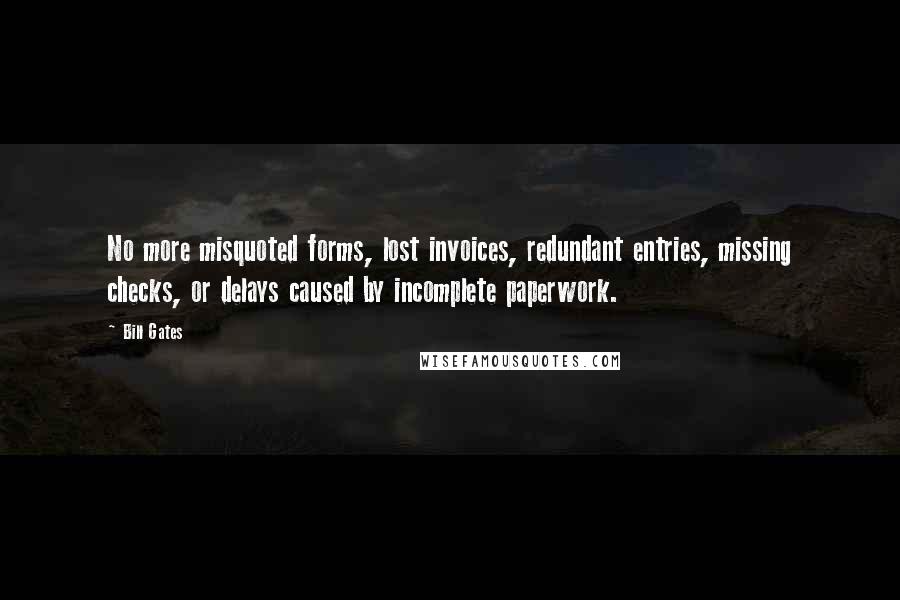 Bill Gates Quotes: No more misquoted forms, lost invoices, redundant entries, missing checks, or delays caused by incomplete paperwork.