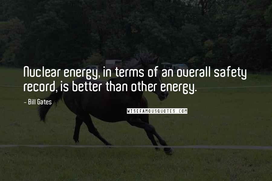 Bill Gates Quotes: Nuclear energy, in terms of an overall safety record, is better than other energy.