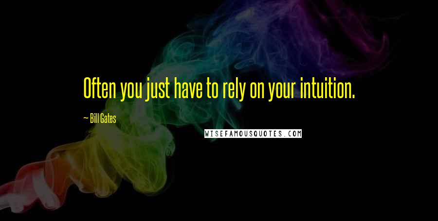 Bill Gates Quotes: Often you just have to rely on your intuition.