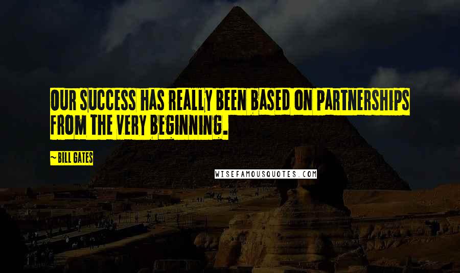 Bill Gates Quotes: Our success has really been based on partnerships from the very beginning.