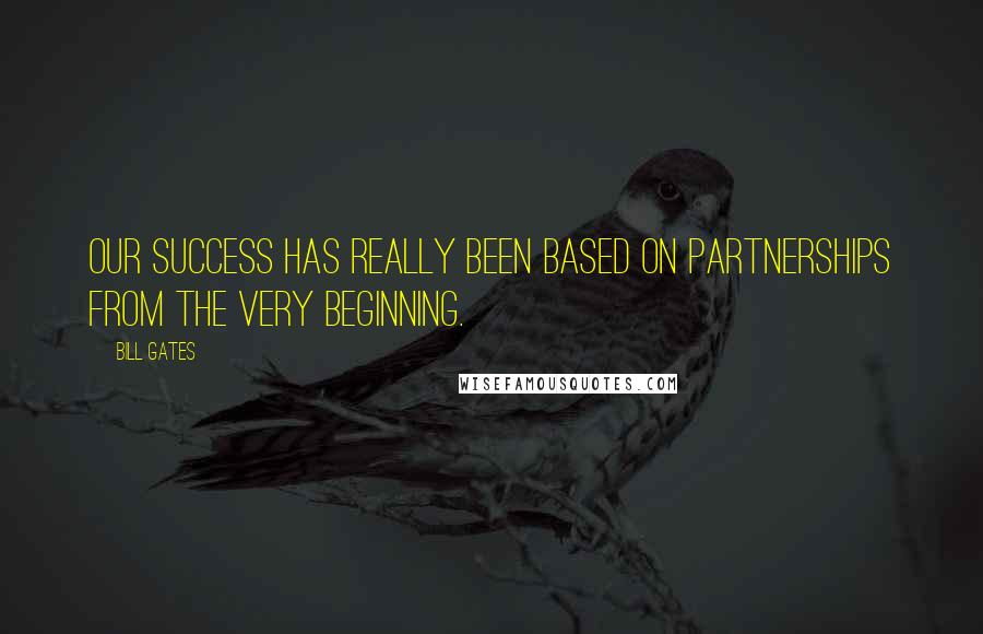 Bill Gates Quotes: Our success has really been based on partnerships from the very beginning.