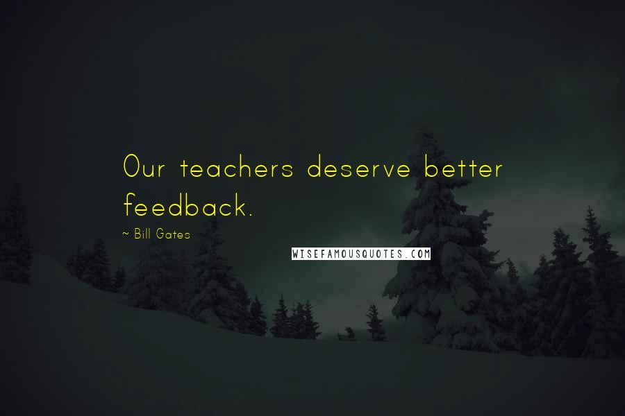 Bill Gates Quotes: Our teachers deserve better feedback.