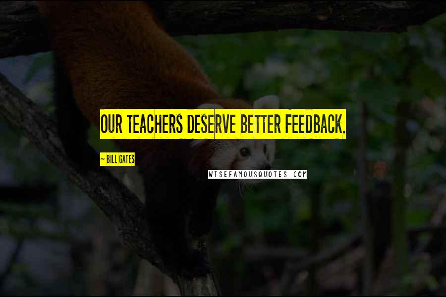 Bill Gates Quotes: Our teachers deserve better feedback.