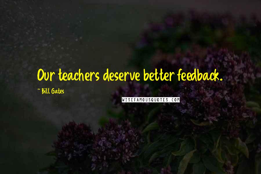 Bill Gates Quotes: Our teachers deserve better feedback.