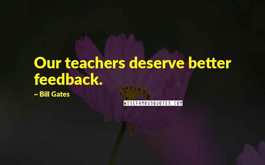 Bill Gates Quotes: Our teachers deserve better feedback.
