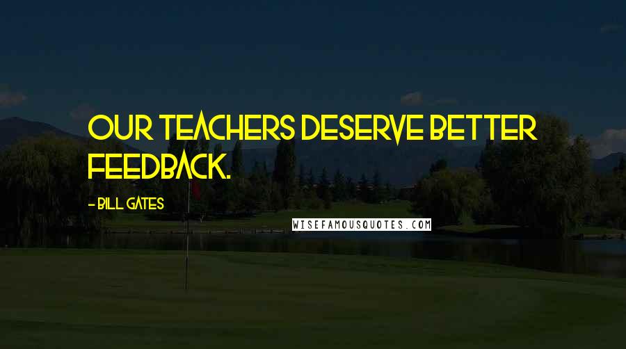 Bill Gates Quotes: Our teachers deserve better feedback.